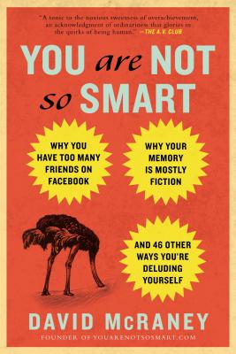 Image for You Are Not So Smart: Why You Have Too Many Friends on Facebook, Why Your Memory Is Mostly Fiction, an d 46 Other Ways You're Deluding Yourself