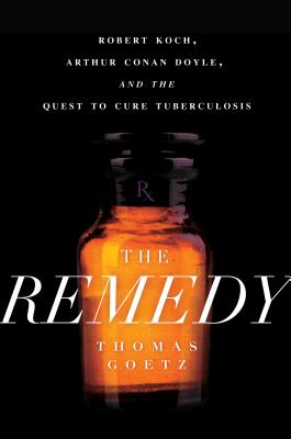 Remedy: Robert Koch, Arthur Conan Doyle, and the Quest to Cure Tuberculosis