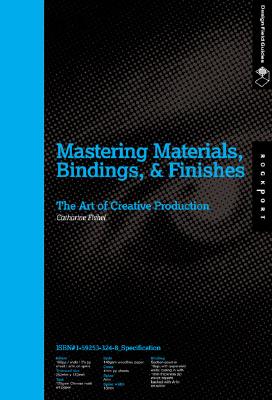 Mastering Materials, Bindings, & Finishes: The Art of Creative Production (Design Field Guide)