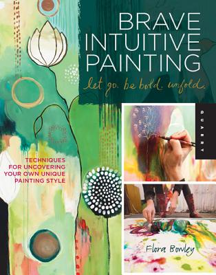 Brave Intuitive Painting-Let Go, Be Bold, Unfold!: Techniques for Uncovering Your Own Unique Painting Style