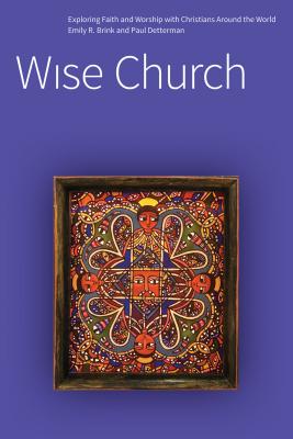 Wise Church: Exploring Faith and Life with Christians Around the World [Paperback] Emily R Brink and Paul E Detterman