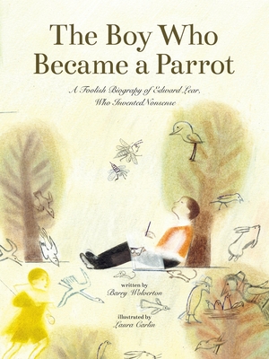 Boy Who Became a Parrot: A Foolish Biography of Edward Lear, Who Invented Nonsense