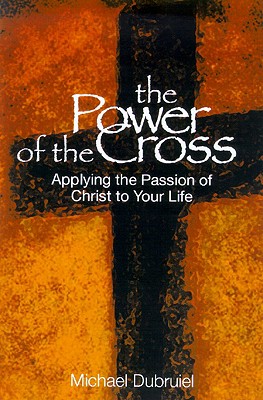 Image for The Power of the Cross: Applying the Passion of Christ to Your Life The Power of the Cross: Applying the Passion of Christ to Your Life