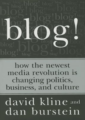Blog!: How the Newest Media Revolution is Changing Politics, Business, and Culture