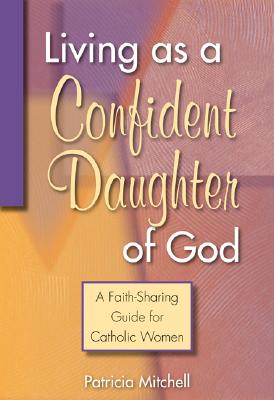 Living As a Confident Daughter of God A Faith-Sharing Guide for Catholic Women