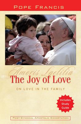 Joy Of Love (Amoris Letitia): On Love In The Family - Post-Synodal Apostolic Exhortation