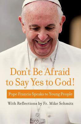 Image for Don't Be Afraid to Say Yes to God!: Pope Francis Speaks to Young People with reflections by Fr. Mike Schmitz