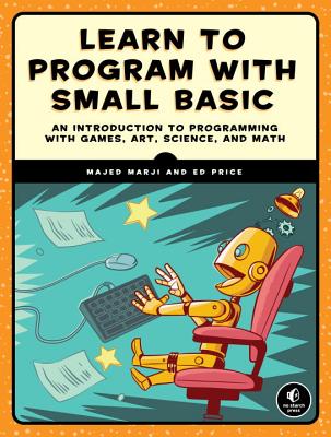 Image for Learn to Program with Small Basic: An Introduction to Programming with Games, Art, Science, and Math Learn to Program with Small Basic: An Introduction to Programming with Games, Art, Science, and Math