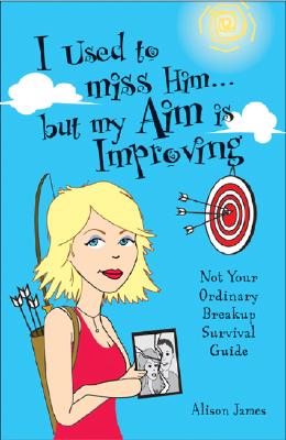 Image for I Used To Miss Him...But My Aim Is Improving: Not Your Ordinary Breakup Survival Guide