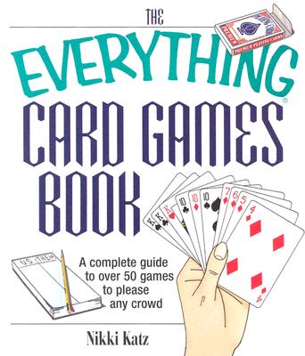 The Everything Card Games Book: A complete guide to over 50 games to please any crowd