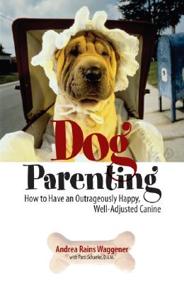 Dog Parenting: How to Have an Outrageously Happy, Well-Adjusted Canine Waggener, Andrea Rains and Schaefer, Patti
