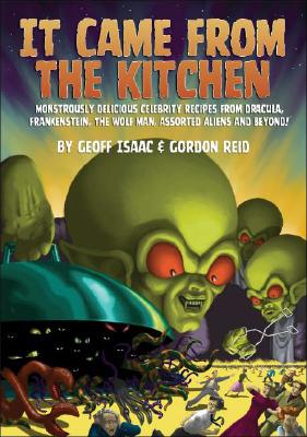 It Came from the Kitchen: Monstrously Delicious Celebrity Recipes from Dracula, Frankenstein, The Wolf Man, & Assorted Aliens And Beyond!