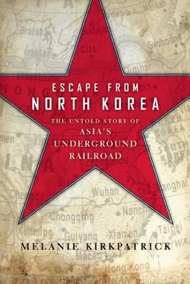ESCAPE FROM NORTH KOREA: THE UNTOLD STORY OF ASIA'S UNDERGROUND RAILROAD