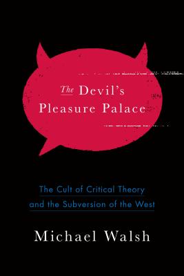 The Devil's Pleasure Palace: The Cult Of Critical Theory And The Subversion Of The West
