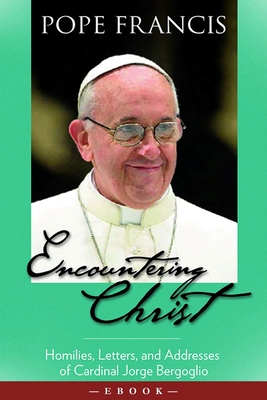 Encountering Christ: Homilies, Letters, and Addresses of Cardinal Jorge Bergoglio