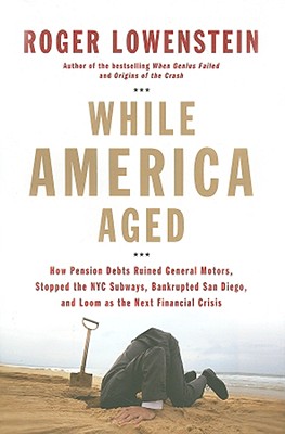 While America Aged How Pension Debts Ruined General Motors, Stopped the NYC Subways, Bankrupted San Diego, and Loom As the Next Financial Crisis