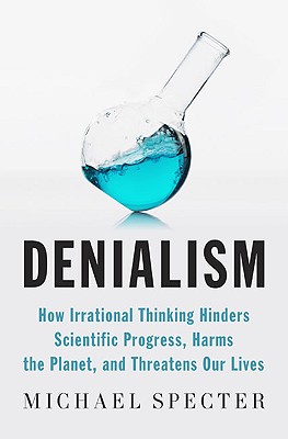 Denialism: How Irrational Thinking Hinders Scientific Progress, Harms the Planet, and Threa tens Our Lives