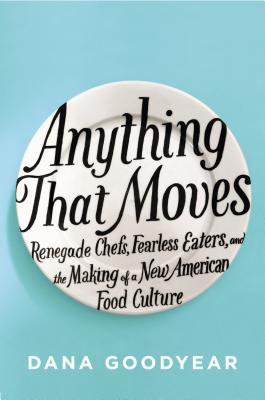 Image for Anything That Moves: Renegade Chefs, Fearless Eaters, and the Making of a New American Food Culture