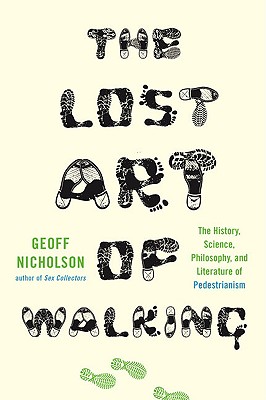 Lost Art of Walking: The History, Science, Philosophy, and Literature of Pedestrianism