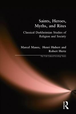 Saints, Heroes, Myths, and Rites: Classical Durkheimian Studies of Religion and Society (Yale Cultural Sociology)