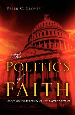 The Politics of Faith. Essays on the Morality of Key Current Affairs.