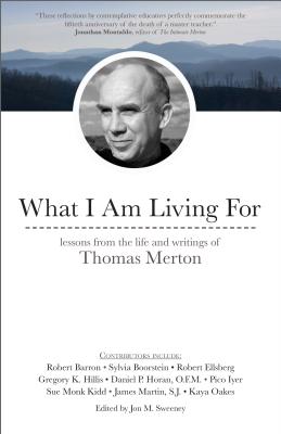 What I Am Living For: Lessons from the Life and Writings of Thomas Merton