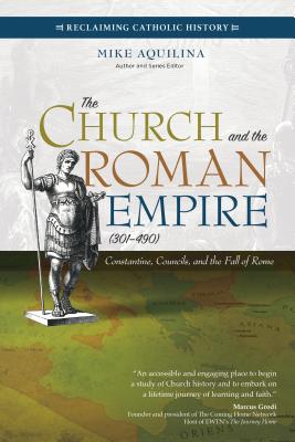 Image for The Church and the Roman Empire (301?490): Constantine, Councils, and the Fall of Rome (Reclaiming Catholic History)
