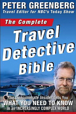 The Complete Travel Detective Bible: The Consummate Insider Tells You What You Need to Know in an Increasingly Complex World