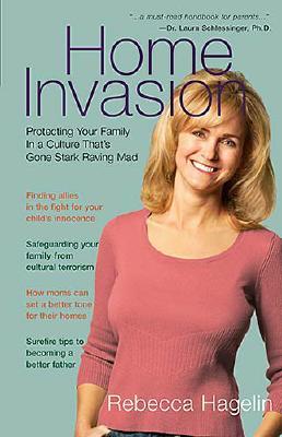 Home Invasion Protecting Your Family in a Culture That's Gone Stark Raving Mad