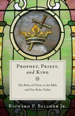 Image for Prophet, Priest, and King: The Roles of Christ in the Bible and Our Roles Today