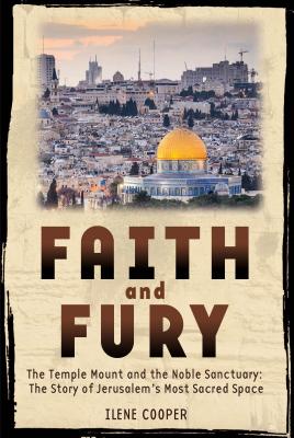 Faith and Fury: The Temple Mount and the Noble Sanctuary: The Story of Jerusalem's Most Sacred Space: The Temple Mount and the Noble Sanctuary: The Story of Jerusalem's Most Sacred Space