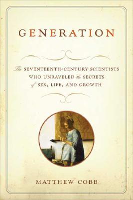 Generation: The Seventeenth-Century Scientists Who Unraveled the Secrets of Sex, Life, and Growth