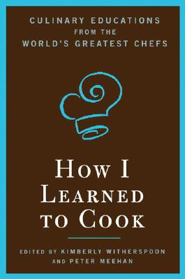 How I Learned To Cook: Culinary Educations from the World's Greatest Chefs