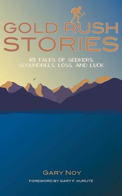 Gold Rush Stories: 49 Tales Of Seekers, Scoundrels, Loss, And Luck