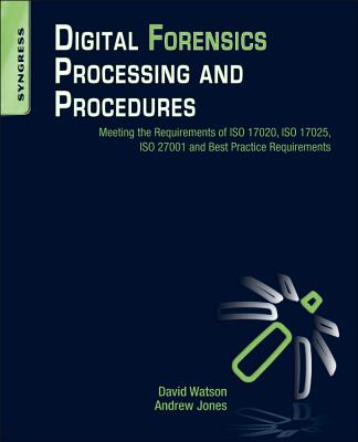 Digital Forensics Processing and Procedures: Meeting the Requirements of ISO 17020, ISO 17025, ISO 27001 and Best Practice Requirements