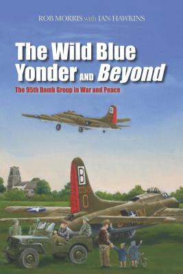 The Wild Blue Yonder and Beyond: The 95th Bomb Group in War and Peace