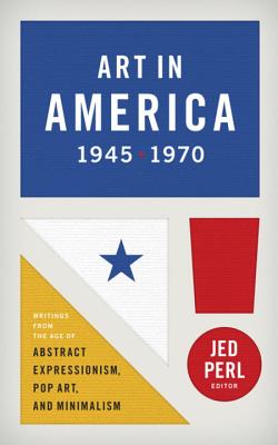 Art in America 1945-1970 (LOA #259): Writings from the Age of Abstract Expressionism, Pop Art, and Minimalism (Library of America)