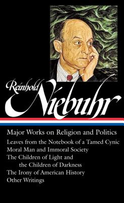 Reinhold Niebuhr: Major Works on Religion and Politics (LOA #263): Leaves from the Notebook of a Tamed Cynic / Moral Man and Immoral Society / The . History (Library of America (Hardcover))