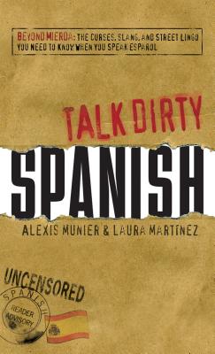 Talk Dirty Spanish: Beyond Mierda: The curses, slang, and street lingo you need to Know when you speak espanol