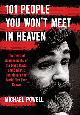 101 People You Won't Meet in Heaven: The Twisted Achievements of the Most Brutal and Sadistic Individuals the World has Ever Known