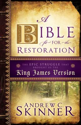 A Bible Fit for the Restoration: The Epic Struggle that Brought Us the King James Version