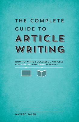 The Complete Guide to Article Writing: How to Write Successful Articles for Online and Print Markets