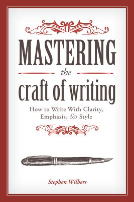 Mastering the Craft of Writing: How to Write with Clarity, Emphasis, and Style