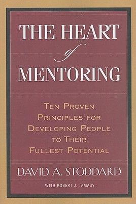 Image for The Heart of Mentoring: Ten Proven Principles for Developing People to Their Fullest Potential