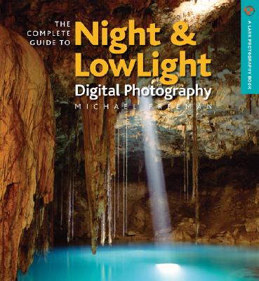 The Complete Guide to Night & Lowlight Digital Photography (A Lark Photography Book)