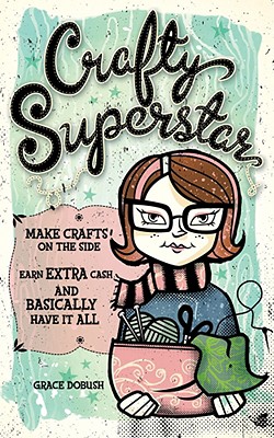 Crafty Superstar: Make Crafts on the Side, Earn Extra Cash, and Basically Have It All