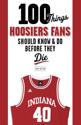 100 Things Hoosiers Fans Should Know & Do Before They Die (100 Things.Fans Should Know)