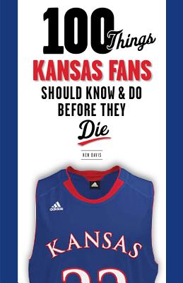 100 Things Kansas Fans Should Know & Do Before They Die