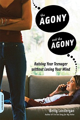 The Agony and the Agony: Raising Your Teenager without Losing Your Mind
