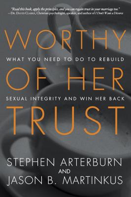 Image for Worthy of Her Trust: What You Need to Do to Rebuild Sexual Integrity and Win Her Back